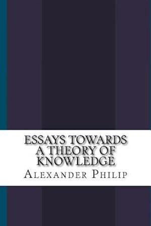 Essays Towards a Theory of Knowledge