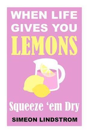 When Life Gives You Lemons - Squeeze 'em Dry