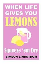 When Life Gives You Lemons - Squeeze 'em Dry