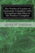 The Works of Lucian of Samosata Complete with Exceptions Specified in the Preface Complete