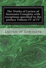 The Works of Lucian of Samosata Complete with Exceptions Specified in the Preface Volume IV of IV