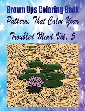 Grown Ups Coloring Book Patterns That Calm Your Troubled Mind Vol. 5 Mandalas