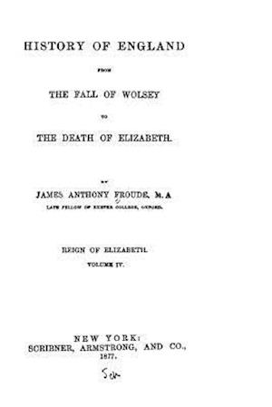 History of England, from the Fall of Wolsey to the Death of Elizabeth