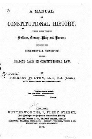 A Manual of Constitutional History Founded on the Works of Hallam, Creasy, May and Broom