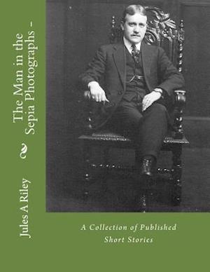 The Man in the Sepia Photographs-A Collection of Published Short Stories.