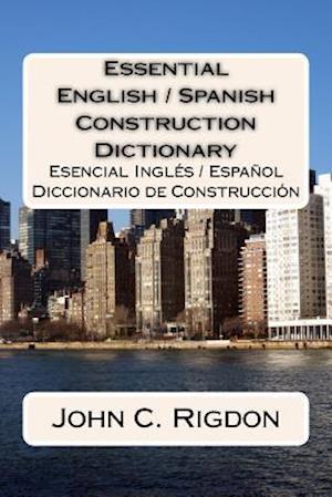 Essential English / Spanish Construction Dictionary: Esencial Ingles / Espanol Diccionario de Construccion