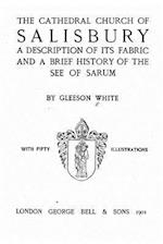 The Cathedral Church of Salisbury, a Description of Its Fabric and a Brief History of the See of the See of Sarum