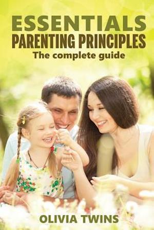 Essentials Parenting Principles the Complete Guide