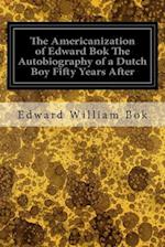 The Americanization of Edward BOK the Autobiography of a Dutch Boy Fifty Years After