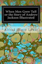 When Men Grew Tall or the Story of Andrew Jackson Illustrated
