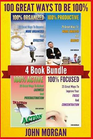 100 Great Ways To Be 100%: 4 Book Bundle (100% Active, 100% Focused, 100% Organized, 100% Productive.)