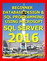 Beginner Database Design & SQL Programming Using Microsoft SQL Server 2016