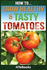 How To Grow Healthy & Tasty Tomatoes: Quick Start Guide 