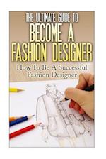 The Ultimate Guide to Become a Fashion Designer