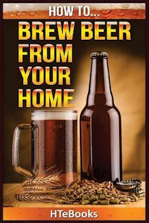 How To Brew Beer From Your Home: Quick Start Guide