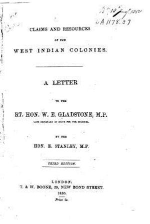 Claims and Resources of the West Indian Colonies, a Letter to the Rt. Hon. W.E. Gladstone, M.P