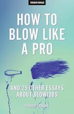 How to Blow Like a Pro and 25 Other Essays about Blowjobs