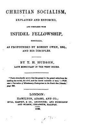 Christian Socialism, Explained and Enforced, and Compared with Infidel Fellowship Especially