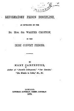 Reformatory Prison Discipline, as Developed by the Rt. Hon. Sir Walter Crofton in the Irish Convict Prisons