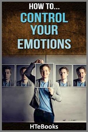 How To Control Your Emotions: Quick Results Guide