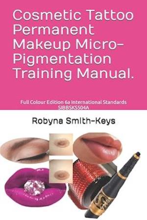 Cosmetic Tattoo Permanent Makeup Micro-Pigmentation Training Manual.: Full Colour Edition 6a International Standards SIBBSKS504A