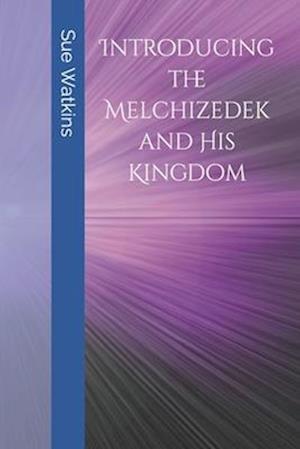 Introducing the Melchizedek and His Kingdom