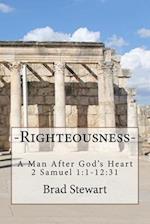 Righteousness - A Man After God's Heart: 2 SAmuel 1:1-12:31 