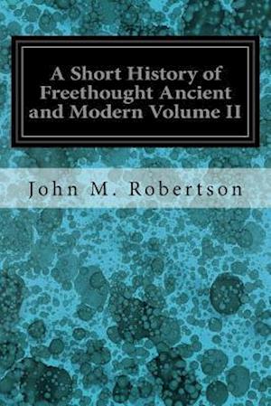 A Short History of Freethought Ancient and Modern Volume II