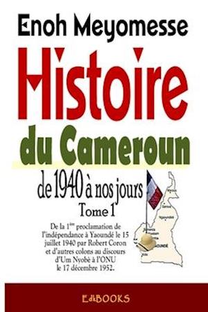 Histoire Du Cameroun, de 1940 À Nos Jours - Tome 1