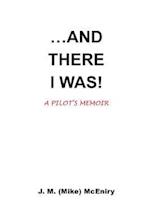 ...and There I Was; A Pilot's Memoir