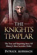 The Knights Templar: The True and Surprising Story Of Histories Most Secretive Order 