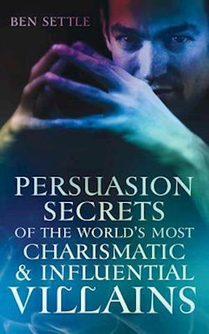 Persuasion Secrets of the World's Most Charismatic & Influential Villains