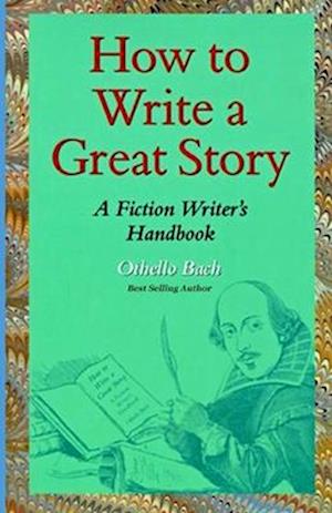 How to Write a Great Story: A Fiction Writer's Handbook