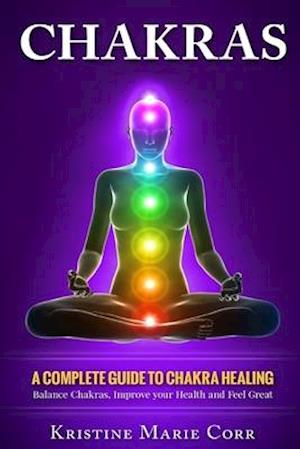 Chakras: A Complete Guide to Chakra Healing:Balance Chakras, Improve your Health and Feel Great