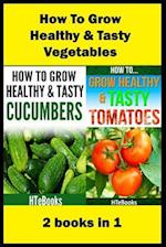 How To Grow Healthy & Tasty Vegetables: 2 books in 1 Tomatoes, Cucumbers 