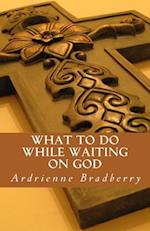 What to Do While Waiting on God
