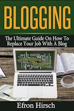 Blogging: The Ultimate Guide On How To Replace Your Job With A Blog 