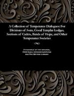 A Collection of Temperance Dialogues: For Divisions of Sons, Good Templar Lodges, Sections of Cadets, Bands of Hope, and Other Temperance Societies 