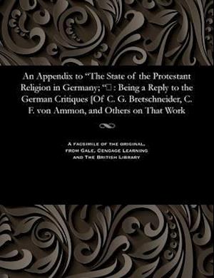 An Appendix to "The State of the Protestant Religion in Germany; ": Being a Reply to the German Critiques [Of C. G. Bretschneider, C. F. von Ammon, a