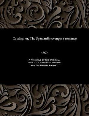 Catalina: or, The Spaniard's revenge: a romance