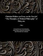 Christian Politics: an Essay on the Text [of "The Principles of Political Philosophy" of Paley, etc. 