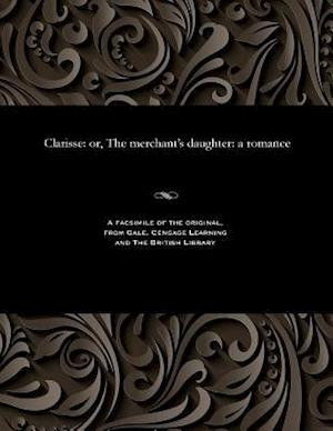 Clarisse: or, The merchant's daughter: a romance