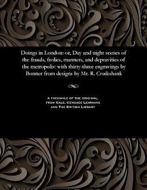 Doings in London: or, Day and night scenes of the frauds, frolics, manners, and depravities of the metropolis: with thirty-three engravings by Bonner