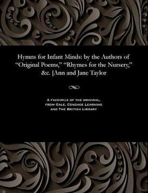 Hymns for Infant Minds: by the Authors of "Original Poems," "Rhymes for the Nursery," &c. [Ann and Jane Taylor