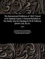 The International Exhibition of 1862, Viewed in Its Spiritual Aspect: A Sermon Preached on the Sunday after Its Opening: by W. B. Galloway [On Ps. xxi