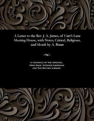 A Letter to the Rev. J. A. James, of Carr's Lane Meeting House, with Notes, Critical, Religious, and Moral: by A. Bunn