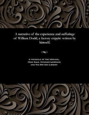 A narrative of the experience and sufferings of William Dodd, a factory cripple: written by himself;