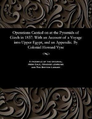 Operations Carried on at the Pyramids of Gizeh in 1837: With an Account of a Voyage into Upper Egypt, and an Appendix. By Coloniel Howard Vyse