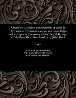 Operations Carried on at the Pyramids of Gizeh in 1837: With an Account of a Voyage into Upper Egypt, and an Appendix (Containing a Survey by J. S. Pe