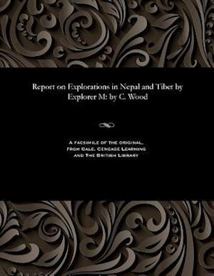 Report on Explorations in Nepal and Tibet by Explorer M: by C. Wood